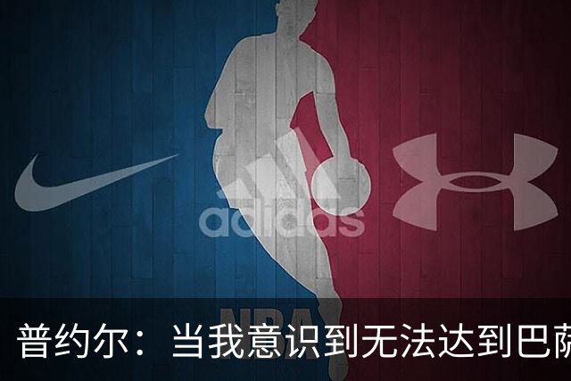 普约尔：当我意识到无法达到巴萨所要求的水平时，我决定退役