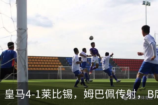 皇马4-1莱比锡，姆巴佩传射，B席迎皇马生涯首球，迪奥曼德破旧主